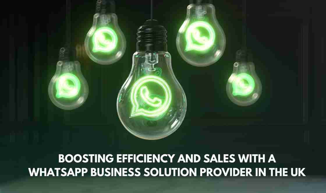 Boosting Efficiency and Sales with a WhatsApp Business Solution Provider in the UK